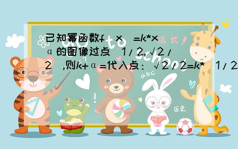 已知幂函数f(x)=k*x^α的图像过点(1/2,√2/2),则k+α=代入点：√2/2=k*(1/2)^α左边的指数为1/2,所以右边α=1/2√2/2=k*(1/2)^（1/2）=k*（√2/2）所以k=1得：k+α=3/2我知道这个解 可是为什么不能k＝根号2,a＝1