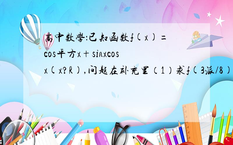 高中数学：已知函数f(x)=cos平方x+sinxcosx(x?R),问题在补充里（1）求f(3派/8)的值；派是园周率的字母/是分数线（2）求f(x)的单调递增区间