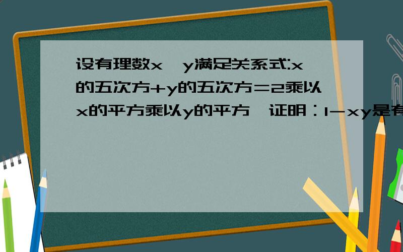 设有理数x、y满足关系式:x的五次方+y的五次方＝2乘以x的平方乘以y的平方,证明：1－xy是有理数的平方.