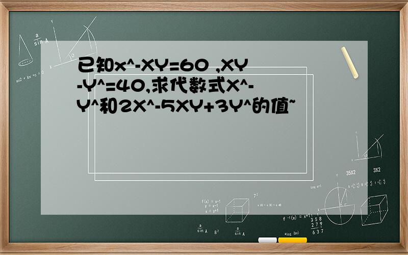 已知x^-XY=60 ,XY-Y^=40,求代数式X^-Y^和2X^-5XY+3Y^的值~