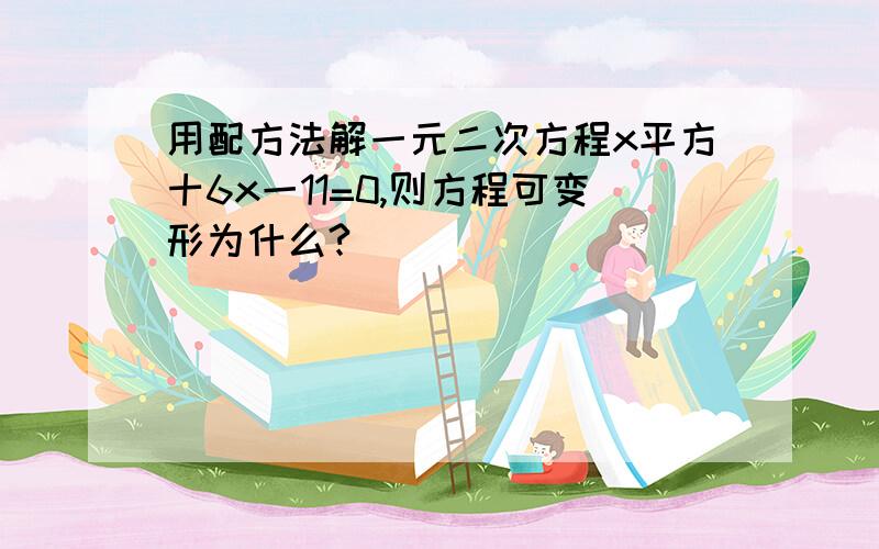 用配方法解一元二次方程x平方十6x一11=0,则方程可变形为什么?