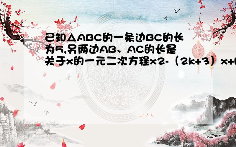 已知△ABC的一条边BC的长为5,另两边AB、AC的长是关于x的一元二次方程x2-（2k+3）x+k2+3k+2=0的两个实数根．（2）k为何值时,△ABC是以BC为斜边的直角三角形．(3)k为何值时△ABC是等腰三角形,并求△