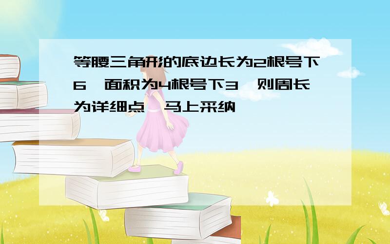 等腰三角形的底边长为2根号下6,面积为4根号下3,则周长为详细点,马上采纳