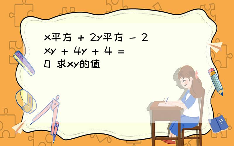 x平方 + 2y平方 - 2xy + 4y + 4 = 0 求xy的值