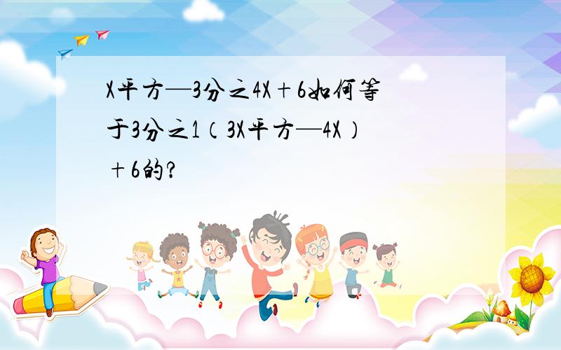 X平方—3分之4X+6如何等于3分之1（3X平方—4X）+6的?