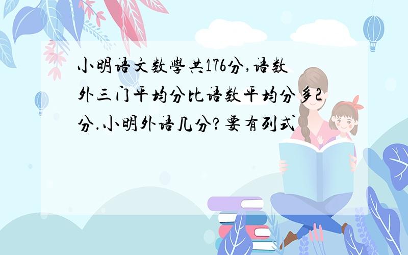 小明语文数学共176分,语数外三门平均分比语数平均分多2分.小明外语几分?要有列式