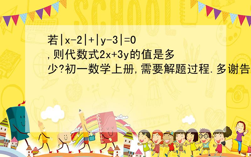 若|x-2|+|y-3|=0,则代数式2x+3y的值是多少?初一数学上册,需要解题过程.多谢告知!