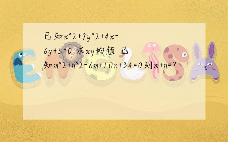 已知x^2+9y^2+4x-6y+5=0,求xy的值 已知m^2+n^2-6m+10n+34=0则m+n=?