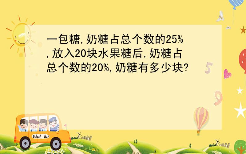 一包糖,奶糖占总个数的25%,放入20块水果糖后,奶糖占总个数的20%,奶糖有多少块?