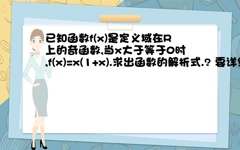 已知函数f(x)是定义域在R上的奇函数,当x大于等于0时,f(x)=x(1+x).求出函数的解析式.? 要详细步骤,辛