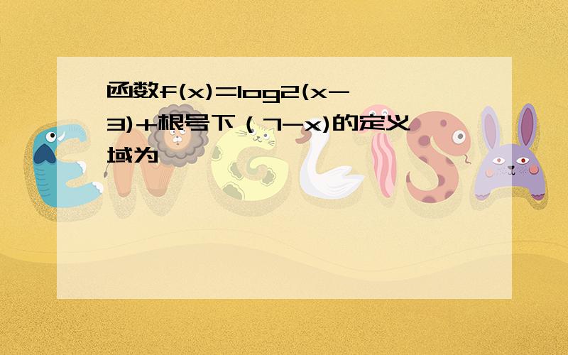 函数f(x)=log2(x-3)+根号下（7-x)的定义域为