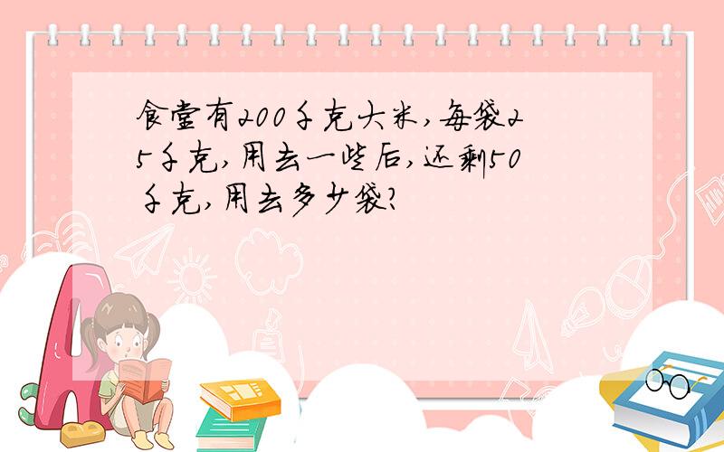 食堂有200千克大米,每袋25千克,用去一些后,还剩50千克,用去多少袋?