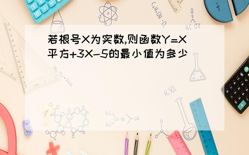 若根号X为实数,则函数Y=X平方+3X-5的最小值为多少