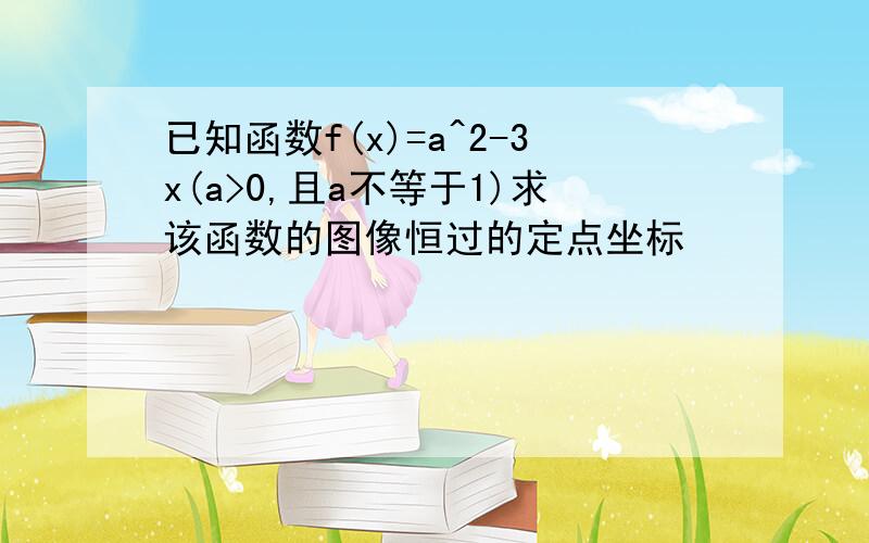 已知函数f(x)=a^2-3x(a>0,且a不等于1)求该函数的图像恒过的定点坐标