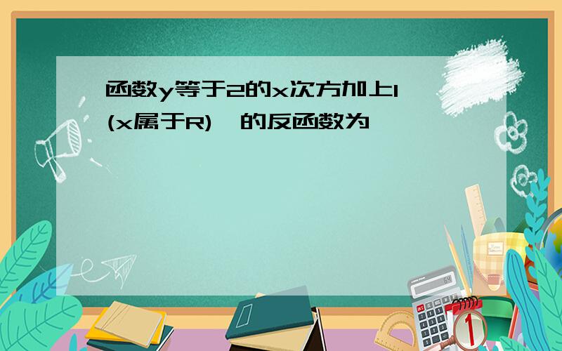 函数y等于2的x次方加上1,(x属于R),的反函数为