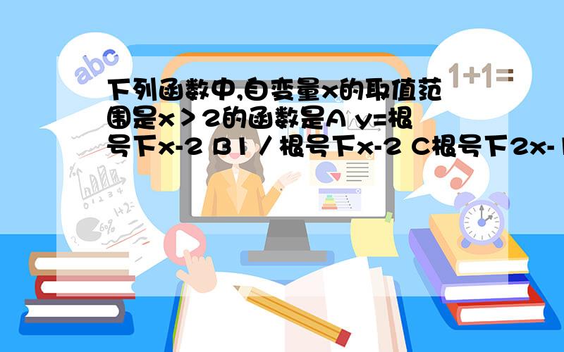 下列函数中,自变量x的取值范围是x＞2的函数是A y=根号下x-2 B1／根号下x-2 C根号下2x-1 D1／根号下2x-1