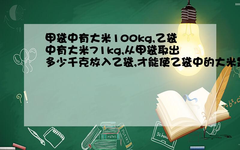 甲袋中有大米100kg,乙袋中有大米71kg,从甲袋取出多少千克放入乙袋,才能使乙袋中的大米是甲袋中的90%?