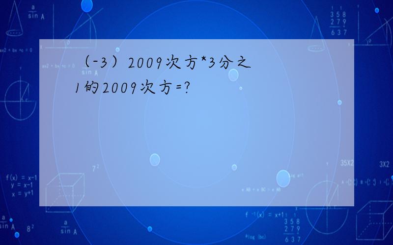 （-3）2009次方*3分之1的2009次方=?