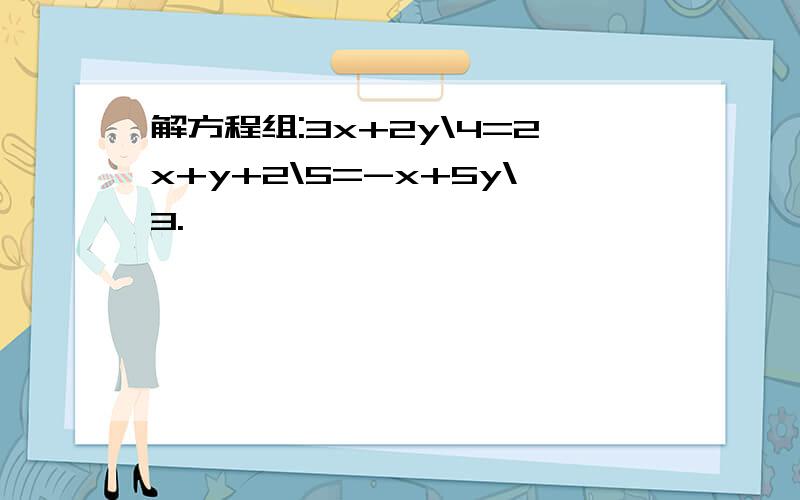 解方程组:3x+2y\4=2x+y+2\5=-x+5y\3.