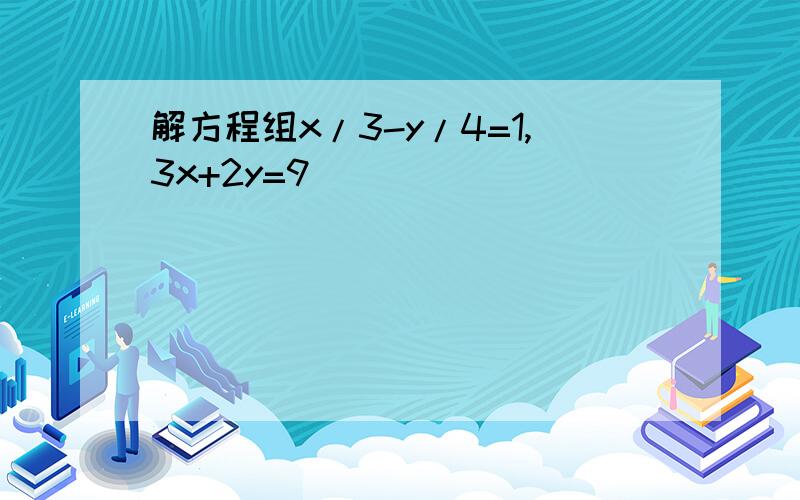 解方程组x/3-y/4=1,3x+2y=9