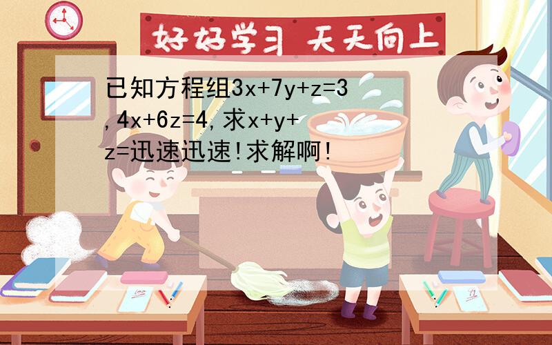 已知方程组3x+7y+z=3,4x+6z=4,求x+y+z=迅速迅速!求解啊!