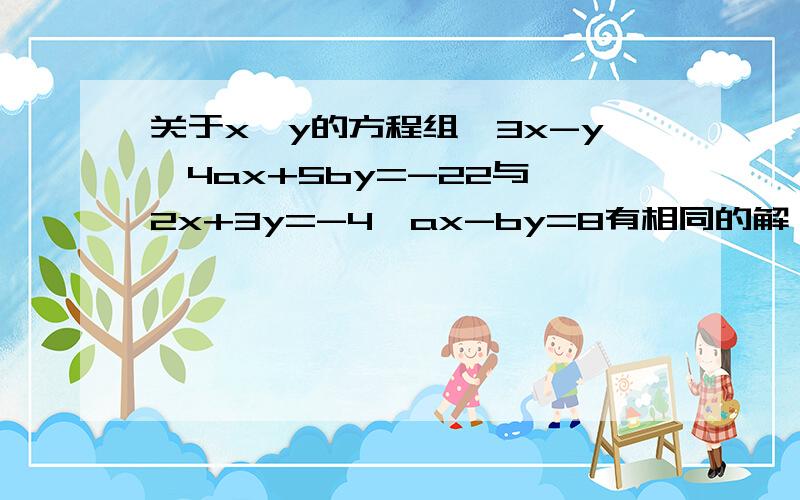 关于x、y的方程组{3x-y、4ax+5by=-22与{2x+3y=-4、ax-by=8有相同的解,求(-a)的b次方关于x、y的方程组{3x-y=5、4ax+5by=-22与{2x+3y=-4、ax-by=8有相同的解,求(-a)的b次方