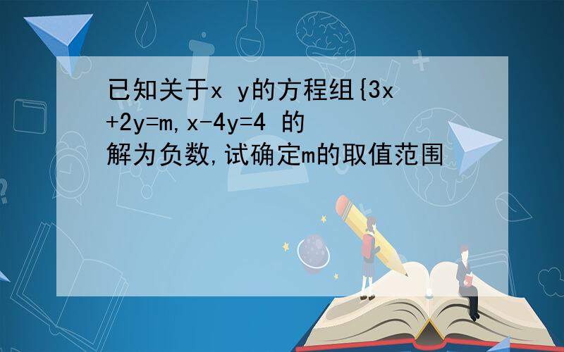 已知关于x y的方程组{3x+2y=m,x-4y=4 的解为负数,试确定m的取值范围