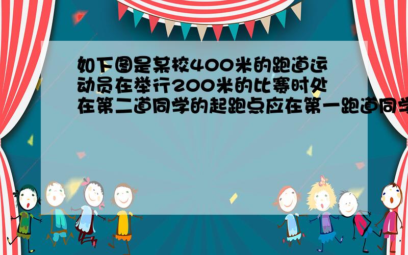 如下图是某校400米的跑道运动员在举行200米的比赛时处在第二道同学的起跑点应在第一跑道同学的起跑点前多XIE