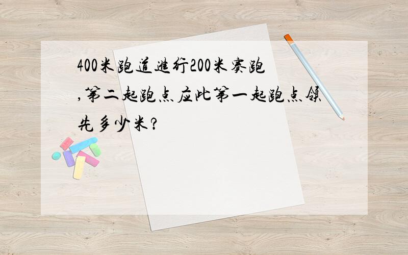 400米跑道进行200米赛跑,第二起跑点应此第一起跑点领先多少米?