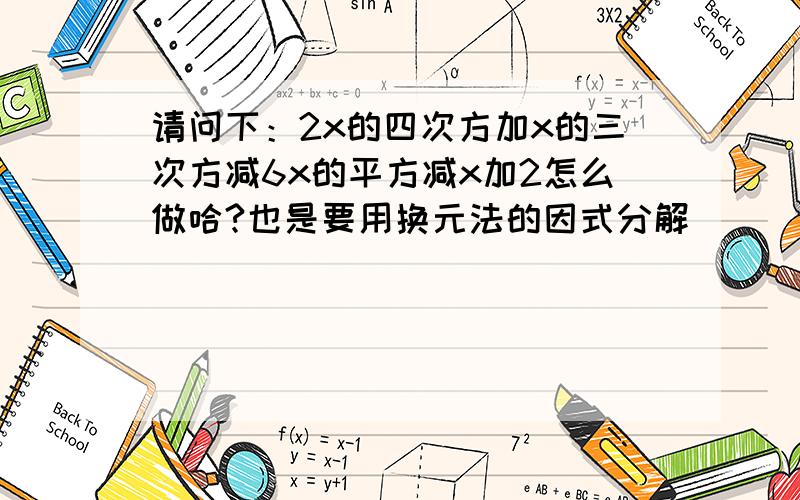 请问下：2x的四次方加x的三次方减6x的平方减x加2怎么做哈?也是要用换元法的因式分解