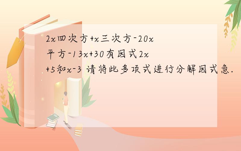 2x四次方+x三次方-20x平方-13x+30有因式2x+5和x-3 请将此多项式进行分解因式急.