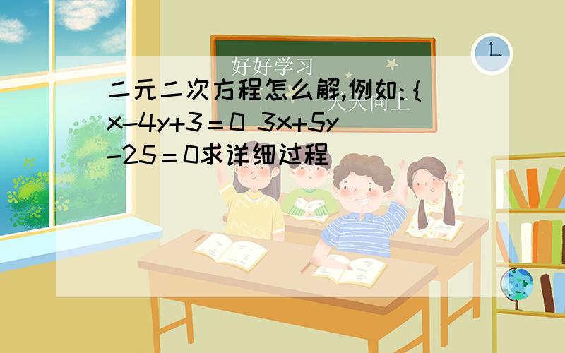 二元二次方程怎么解,例如:｛x-4y+3＝0 3x+5y-25＝0求详细过程