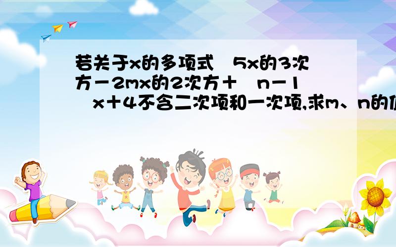 若关于x的多项式﹣5x的3次方－2mx的2次方＋﹙n－1﹚x＋4不含二次项和一次项,求m、n的值并求当x=﹣2时多项式的值