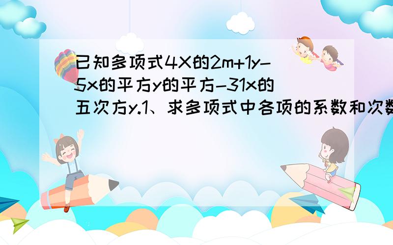 已知多项式4X的2m+1y-5x的平方y的平方-31x的五次方y.1、求多项式中各项的系数和次数?2、若多项式是八次三项式,求m的值