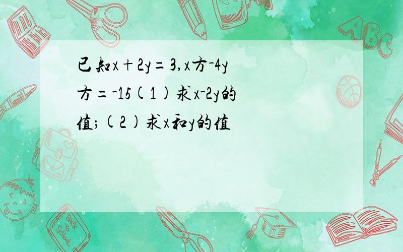 已知x+2y=3,x方-4y方=-15(1)求x-2y的值;(2)求x和y的值