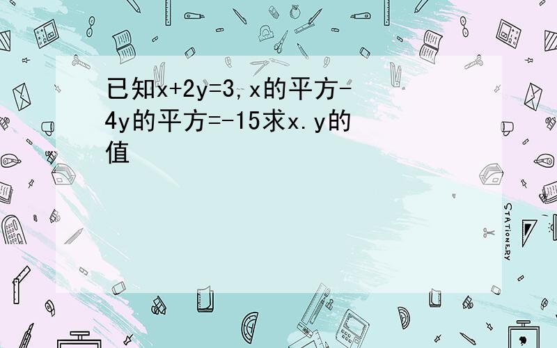 已知x+2y=3,x的平方-4y的平方=-15求x.y的值