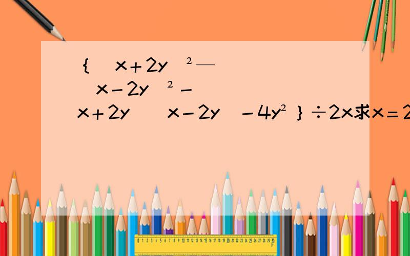 ｛（x＋2y）²—（x－2y）²－（x＋2y）（x－2y）－4y²｝÷2x求x＝2014　y＝－2014＼1