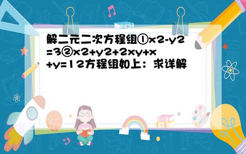 解二元二次方程组①x2-y2=3②x2+y2+2xy+x+y=12方程组如上：求详解