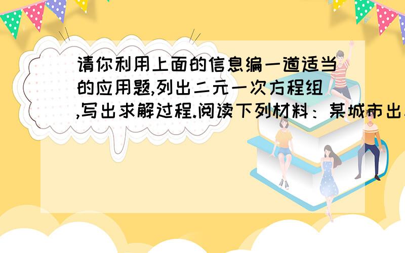 请你利用上面的信息编一道适当的应用题,列出二元一次方程组,写出求解过程.阅读下列材料：某城市出租车收费标准为：起步价（3千米）6.00元；3千米以上每千米收费1.20元.小李第一次乘出