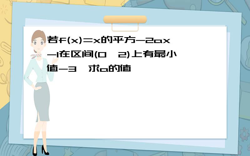 若f(x)=x的平方-2ax-1在区间(0,2)上有最小值-3,求a的值