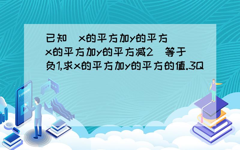 已知（x的平方加y的平方）（x的平方加y的平方减2）等于负1,求x的平方加y的平方的值.3Q