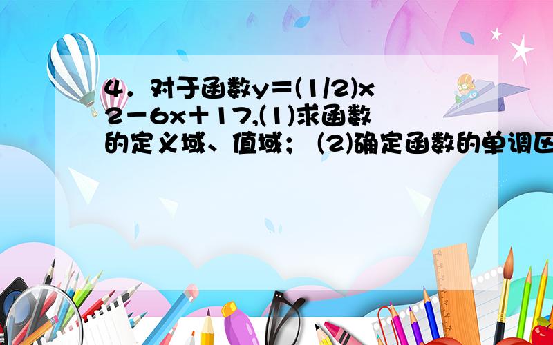 4．对于函数y＝(1/2)x2－6x＋17,(1)求函数的定义域、值域； (2)确定函数的单调区间．