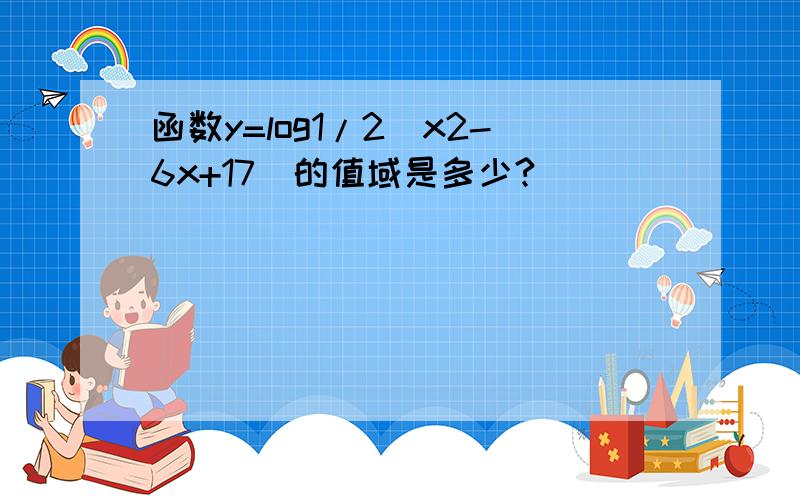 函数y=log1/2（x2-6x+17）的值域是多少?