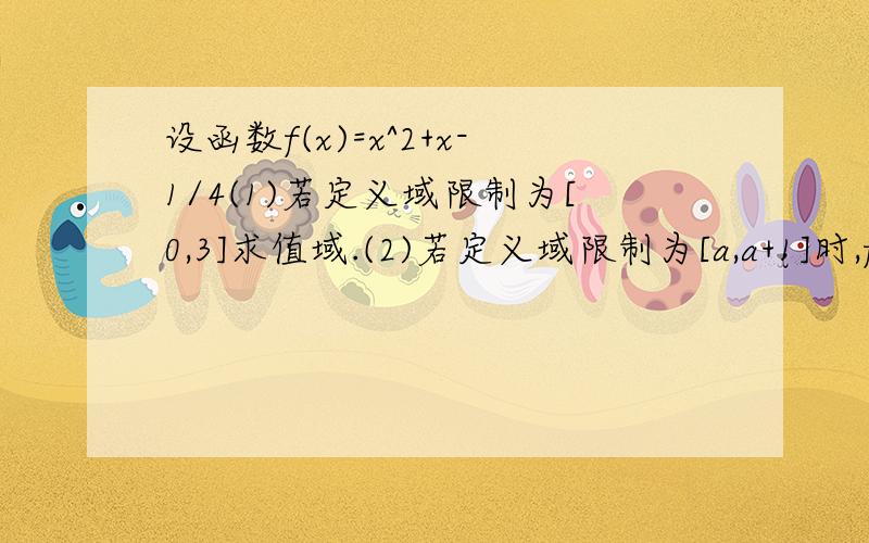 设函数f(x)=x^2+x-1/4(1)若定义域限制为[0,3]求值域.(2)若定义域限制为[a,a+1]时,f(x)值域为[-1/2,1/6]求a的值