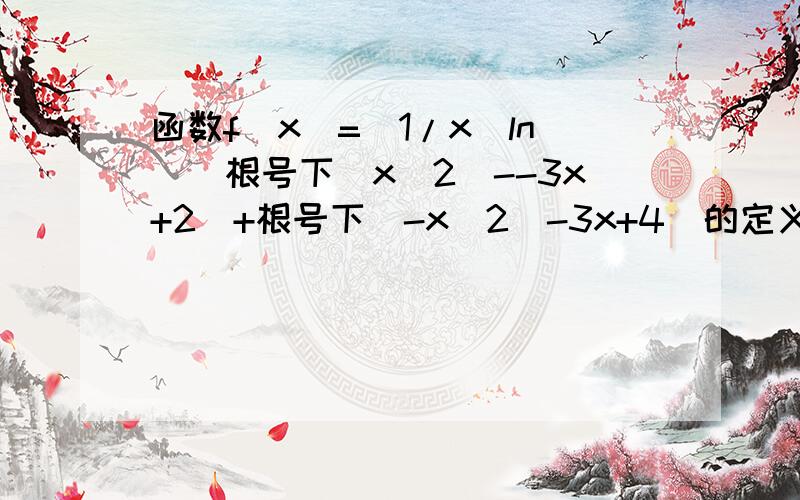 函数f(x)=(1/x)ln[(根号下(x^2)--3x+2)+根号下(-x^2)-3x+4]的定义域为