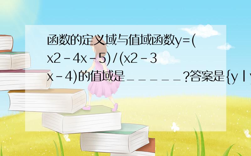 函数的定义域与值域函数y=(x2-4x-5)/(x2-3x-4)的值域是_____?答案是{y|y≠1且y≠6/5且y∈R}