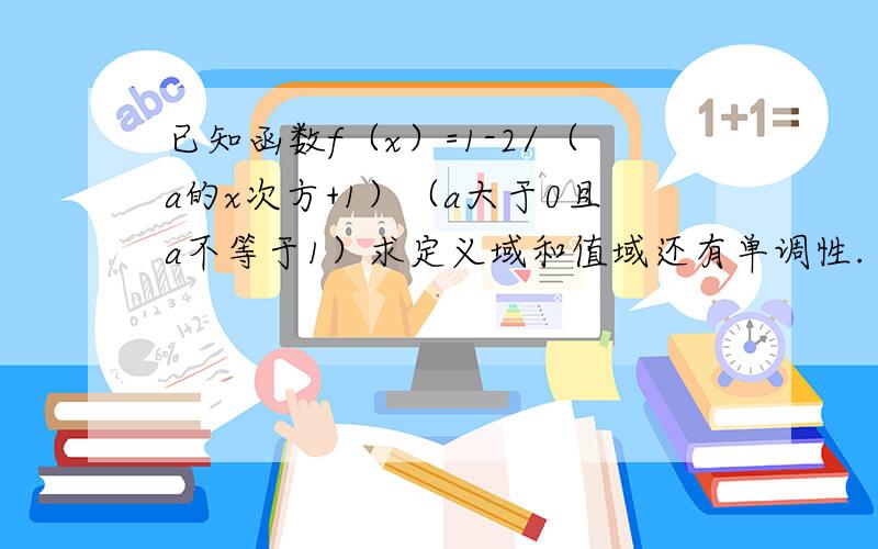 已知函数f（x）=1-2/（a的x次方+1）（a大于0且a不等于1）求定义域和值域还有单调性.