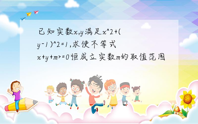 已知实数x,y满足x^2+(y-1)^2=1,求使不等式x+y+m>=0恒成立实数m的取值范围