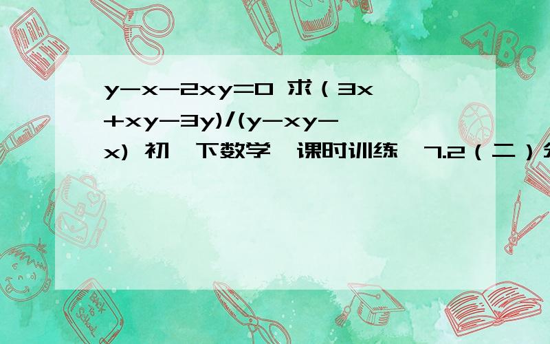 y-x-2xy=0 求（3x+xy-3y)/(y-xy-x) 初一下数学《课时训练》7.2（二）分式,最后一题,怎么写（要有过程）y-x-2xy=0 求（3x+xy-3y)/(y-xy-x)