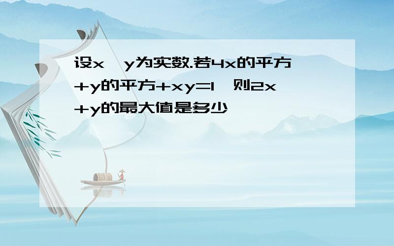 设x,y为实数.若4x的平方+y的平方+xy=1,则2x+y的最大值是多少